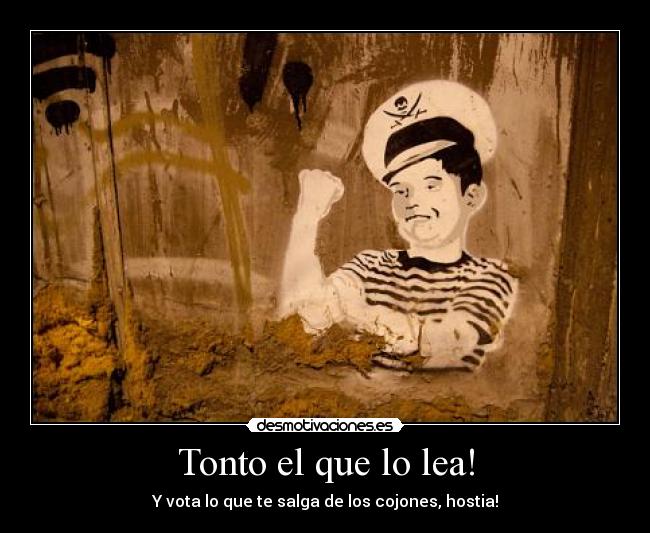 Tonto el que lo lea! - Y vota lo que te salga de los cojones, hostia!