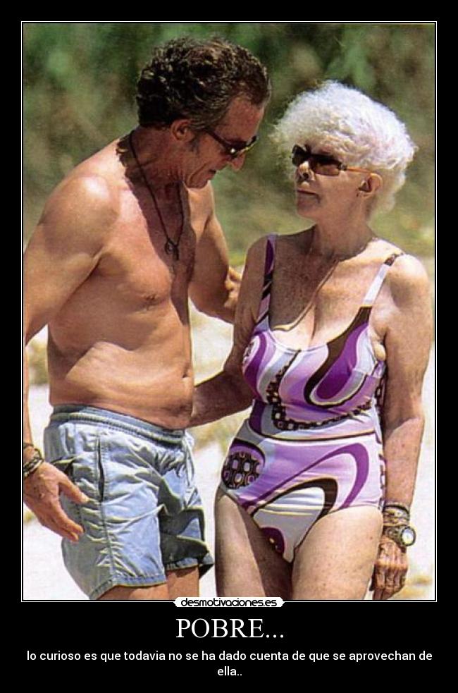 POBRE... - lo curioso es que todavia no se ha dado cuenta de que se aprovechan de ella..