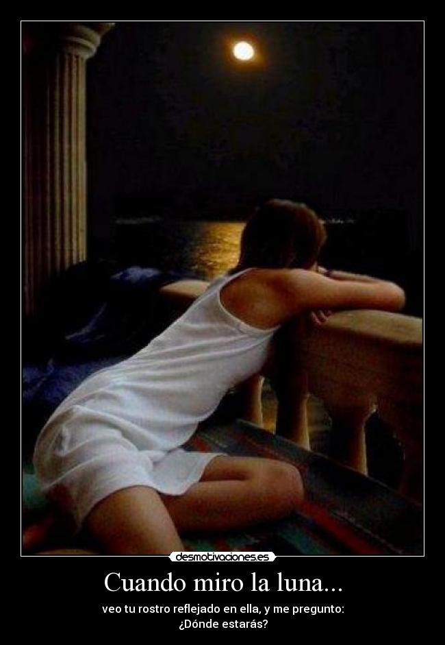 Cuando miro la luna... - veo tu rostro reflejado en ella, y me pregunto:
¿Dónde estarás?