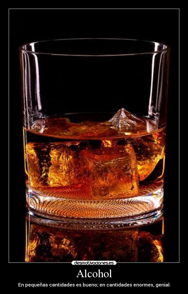 Alcohol - En pequeñas cantidades es bueno; en cantidades enormes, genial.
