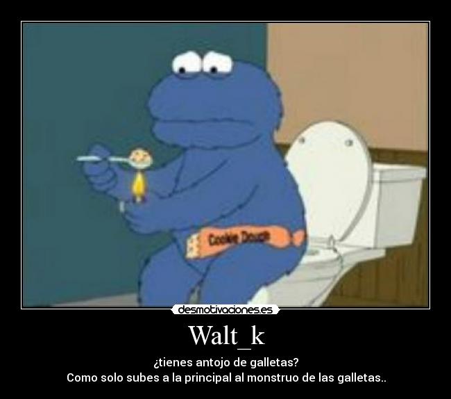 Walt_k - ¿tienes antojo de galletas?
Como solo subes a la principal al monstruo de las galletas..