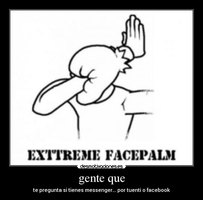 gente que - te pregunta si tienes messenger... por tuenti o facebook