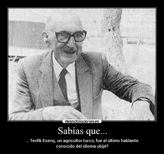 Sabías que... - ... Tevfik Esenç, un agricultor turco, fue el último hablante conocido del idioma ubijé?
