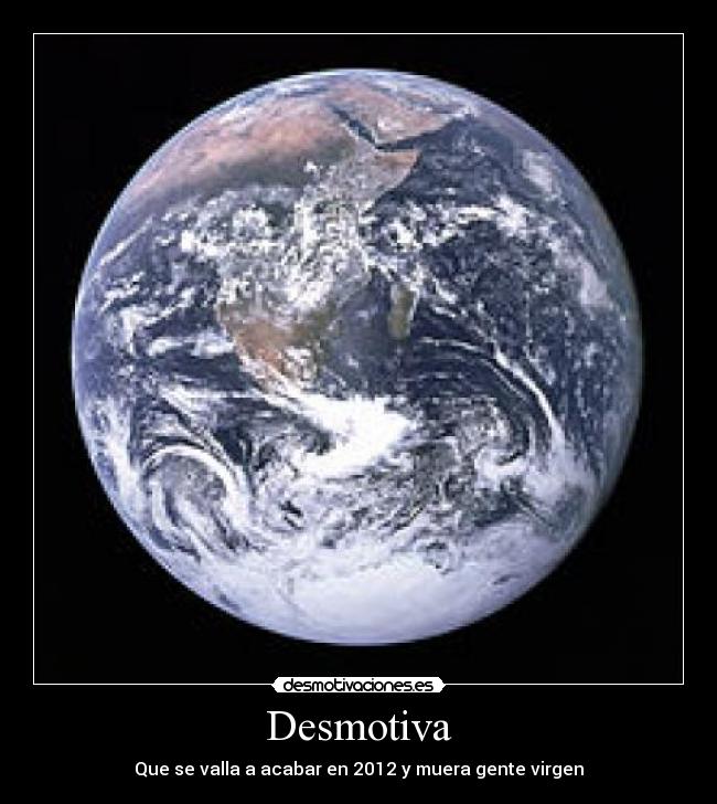 Desmotiva - Que se valla a acabar en 2012 y muera gente virgen