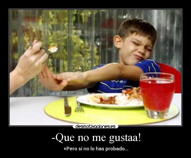 -Que no me gustaa! - +Pero si no lo has probado...