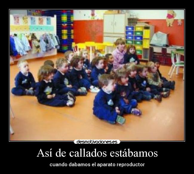 Así de callados estábamos - cuando dabamos el aparato reproductor