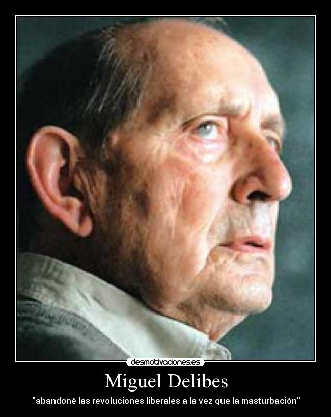 Miguel Delibes - abandoné las revoluciones liberales a la vez que la masturbación