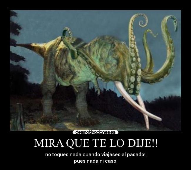 MIRA QUE TE LO DIJE!! - no toques nada cuando viajases al pasado!!
pues nada,ni caso!