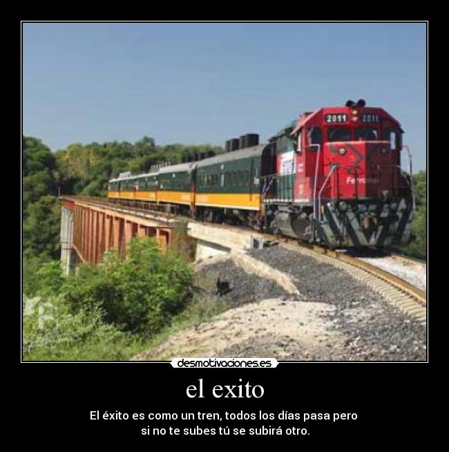 el exito - El éxito es como un tren, todos los días pasa pero
si no te subes tú se subirá otro.