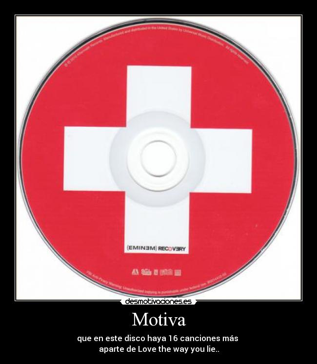 Motiva - que en este disco haya 16 canciones más
aparte de Love the way you lie..