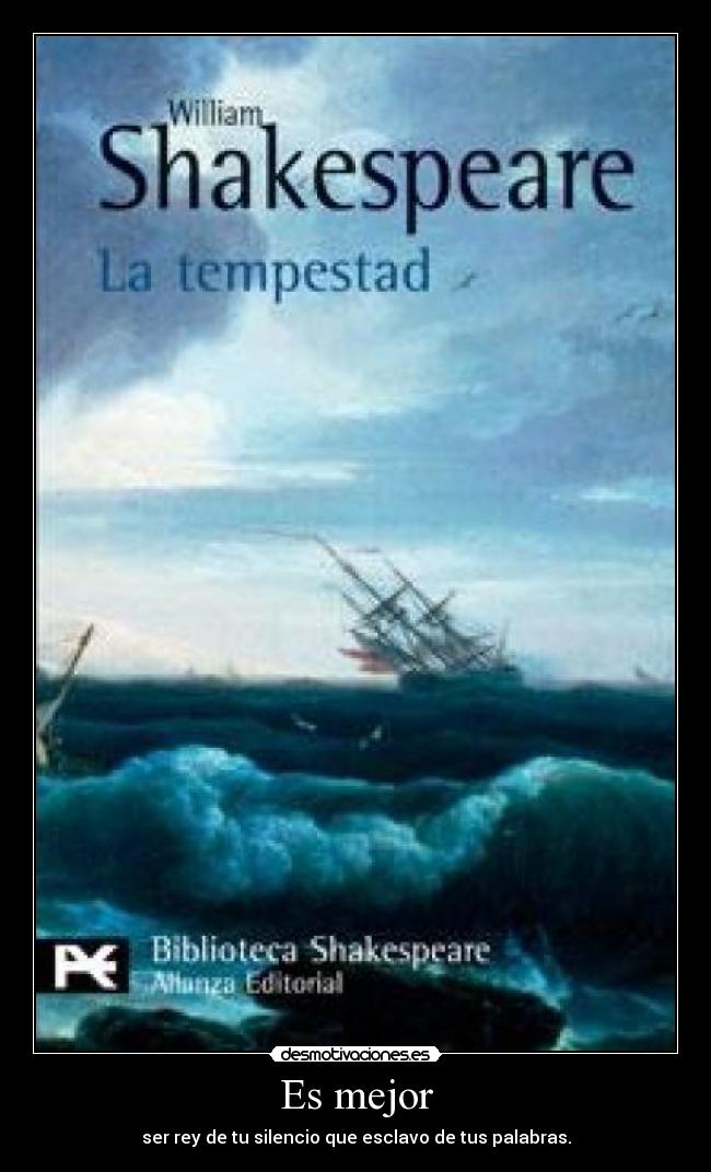 Es mejor - ser rey de tu silencio que esclavo de tus palabras.