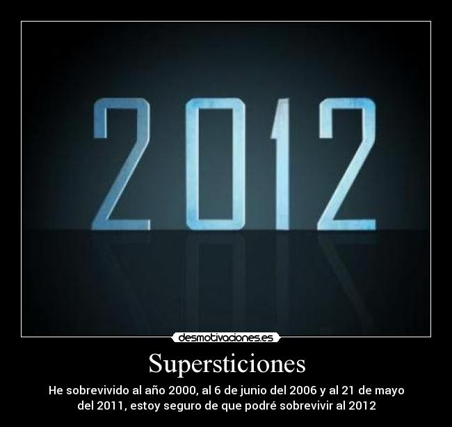 Supersticiones - He sobrevivido al año 2000, al 6 de junio del 2006 y al 21 de mayo
del 2011, estoy seguro de que podré sobrevivir al 2012
