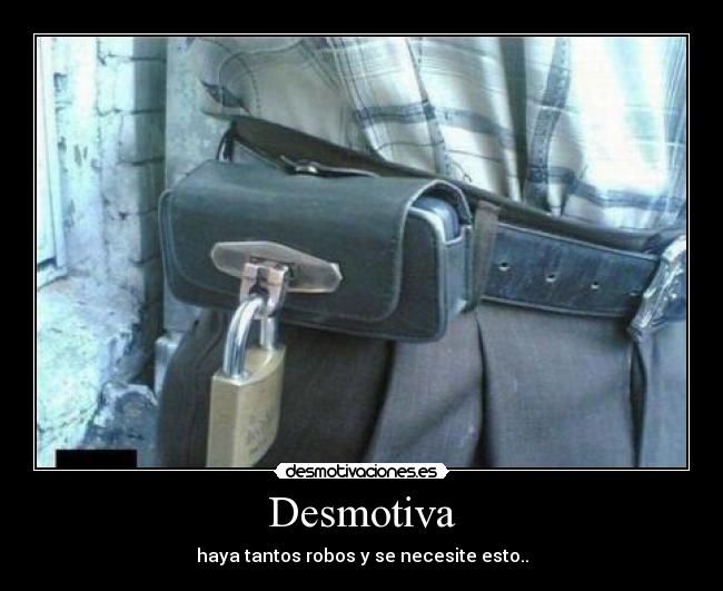 Desmotiva - haya tantos robos y se necesite esto..