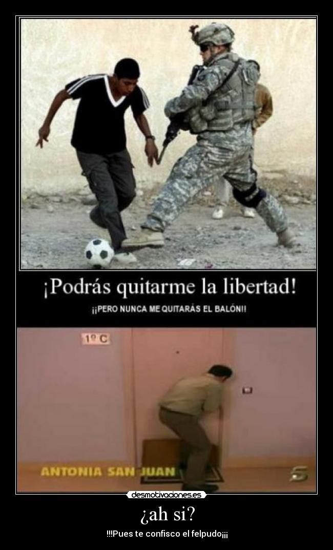 ¿ah si? - !!!Pues te confisco el felpudo¡¡¡