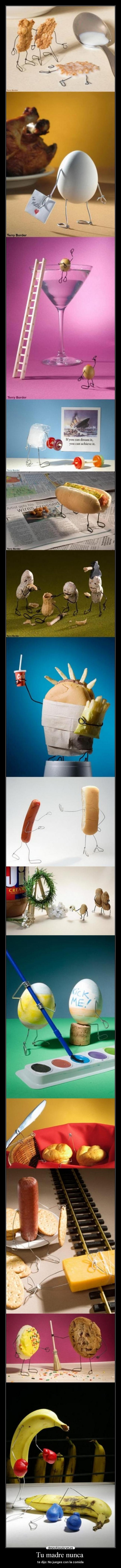 Tu madre nunca - te dijo: No jueges con la comida