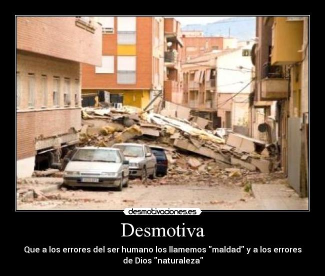 Desmotiva - Que a los errores del ser humano los llamemos maldad y a los errores
de Dios naturaleza