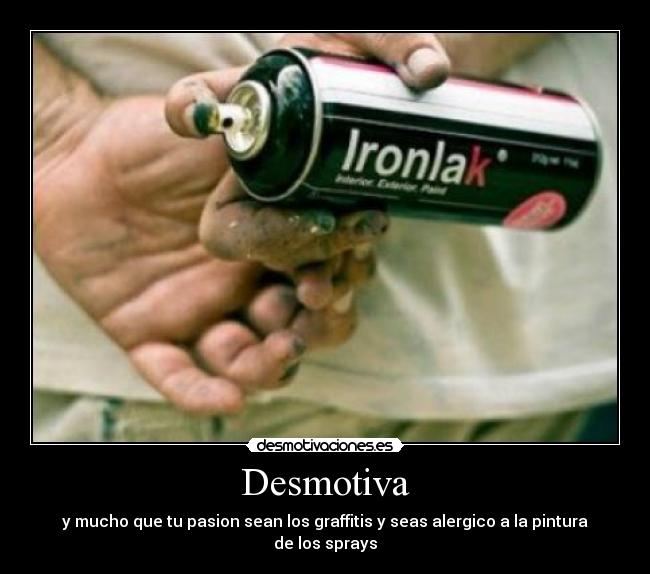 Desmotiva - y mucho que tu pasion sean los graffitis y seas alergico a la pintura de los sprays