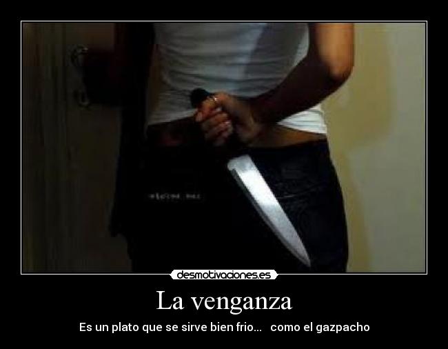 La venganza - Es un plato que se sirve bien frio... como el gazpacho