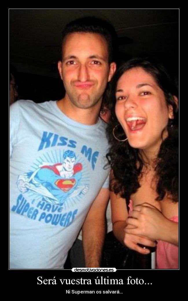 Será vuestra última foto... - Ni Superman os salvará...