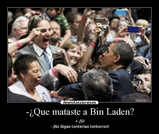 -¿Que mataste a Bin Laden? - + ¡Si!
- ¡No digas tonterias tontorron!