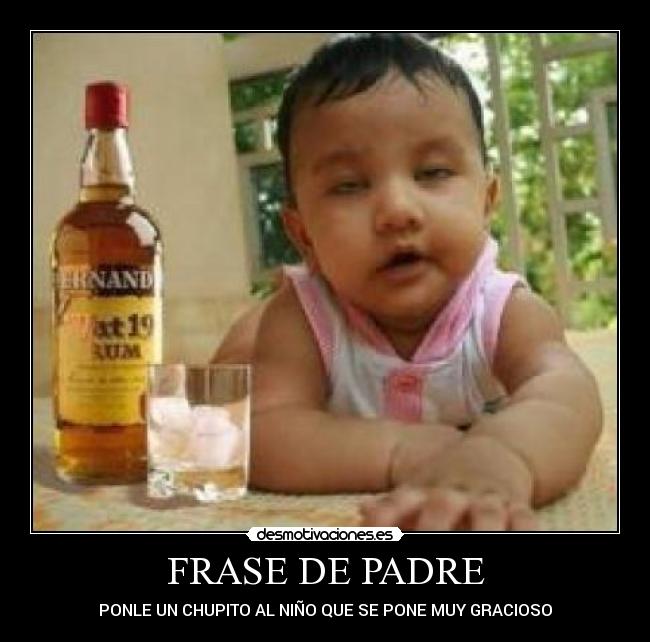 FRASE DE PADRE - PONLE UN CHUPITO AL NIÑO QUE SE PONE MUY GRACIOSO