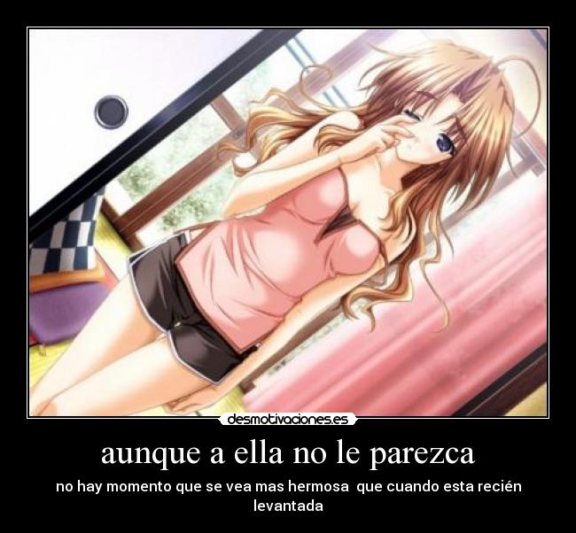 aunque a ella no le parezca - no hay momento que se vea mas hermosa  que cuando esta recién levantada