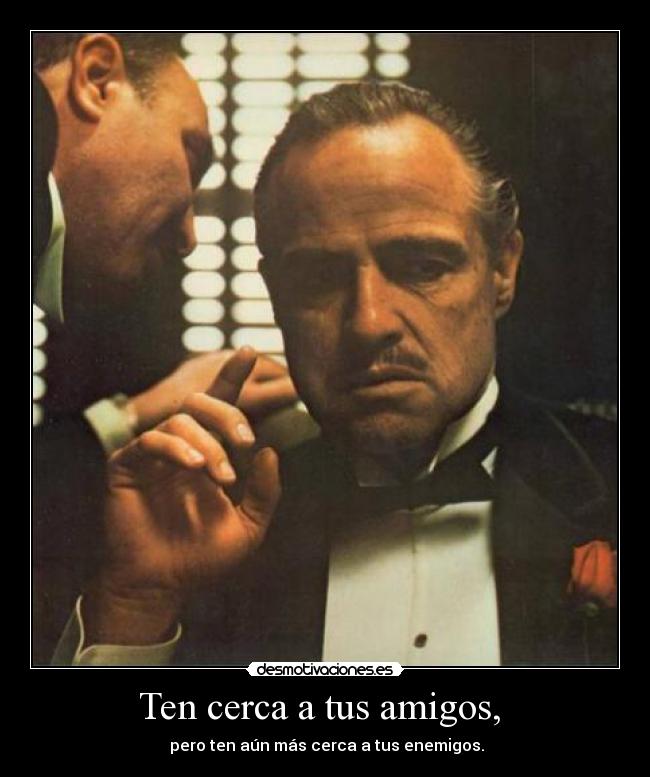 Ten cerca a tus amigos, -