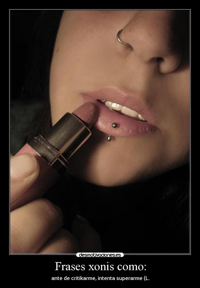 Frases xonis como: - ante de critikarme, intenta superarme (L.