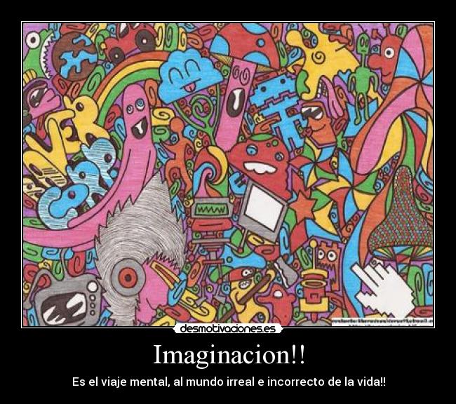 Imaginacion!! - Es el viaje mental, al mundo irreal e incorrecto de la vida!!