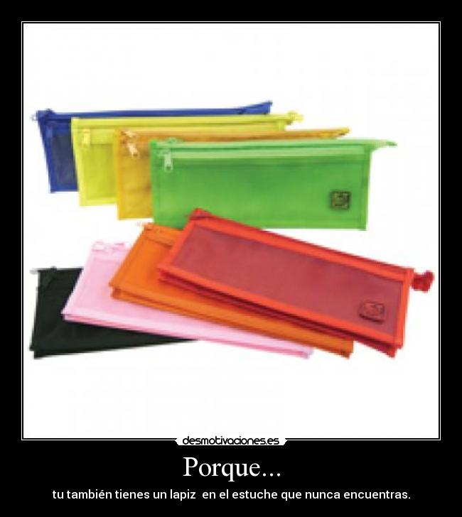 Porque... - tu también tienes un lapiz en el estuche que nunca encuentras.