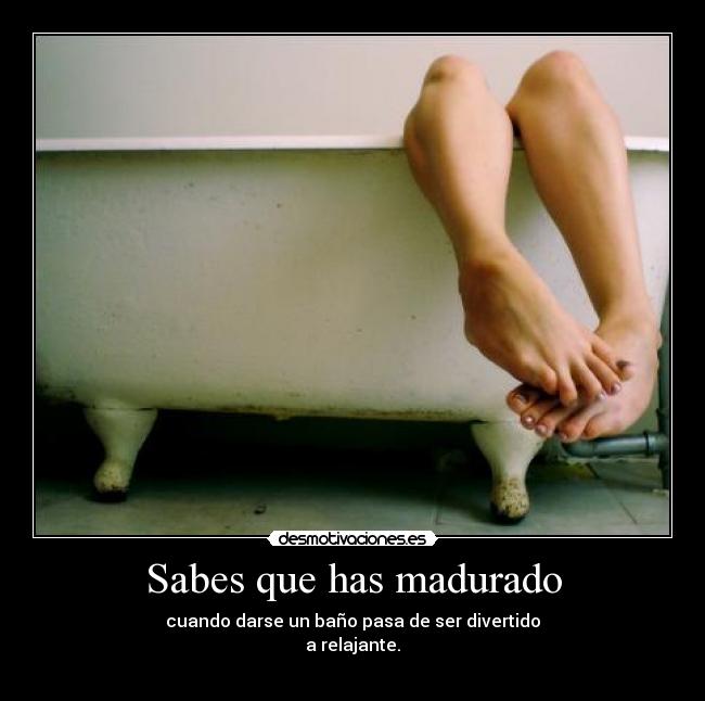 Sabes que has madurado -