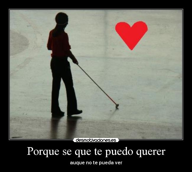 Porque se que te puedo querer - auque no te pueda ver