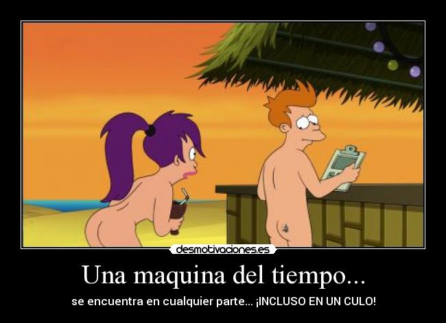 Una maquina del tiempo... - se encuentra en cualquier parte... ¡INCLUSO EN UN CULO!