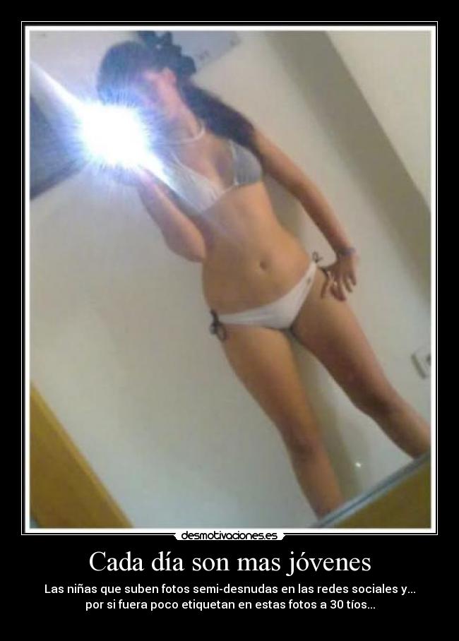 Cada día son mas jóvenes - Las niñas que suben fotos semi-desnudas en las redes sociales y...
por si fuera poco etiquetan en estas fotos a 30 tíos...
