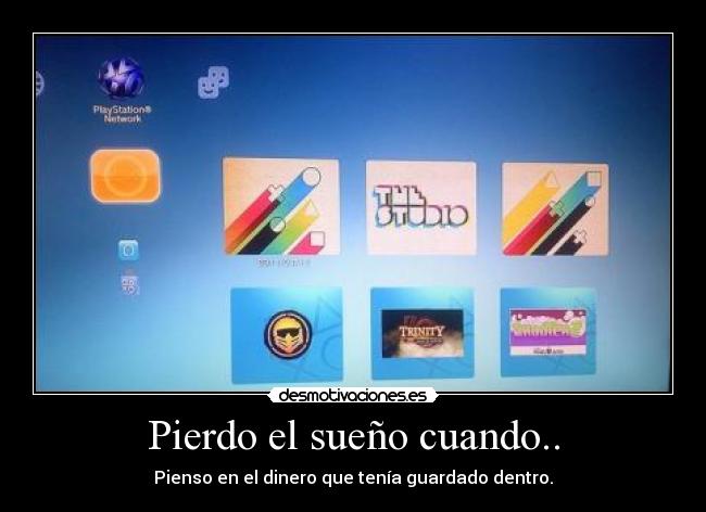 Pierdo el sueño cuando.. - Pienso en el dinero que tenía guardado dentro.