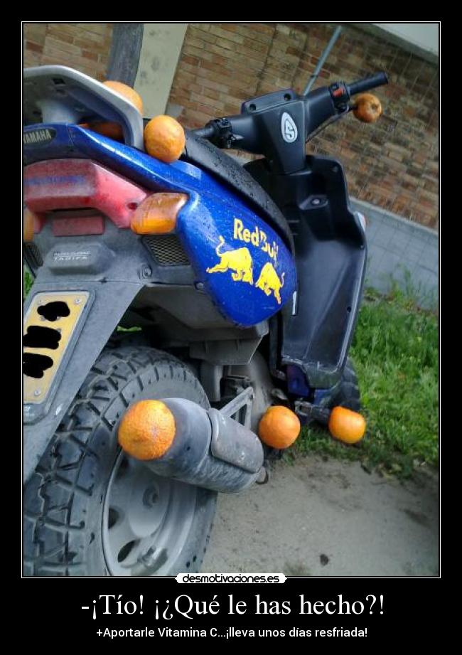 -¡Tío! ¡¿Qué le has hecho?! - +Aportarle Vitamina C...¡lleva unos días resfriada!