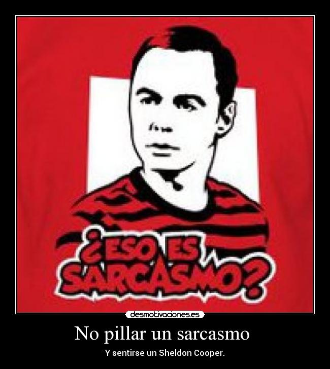 No pillar un sarcasmo  - Y sentirse un Sheldon Cooper.