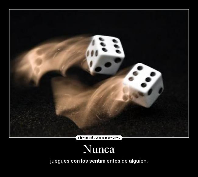 Nunca - juegues con los sentimientos de alguien.
