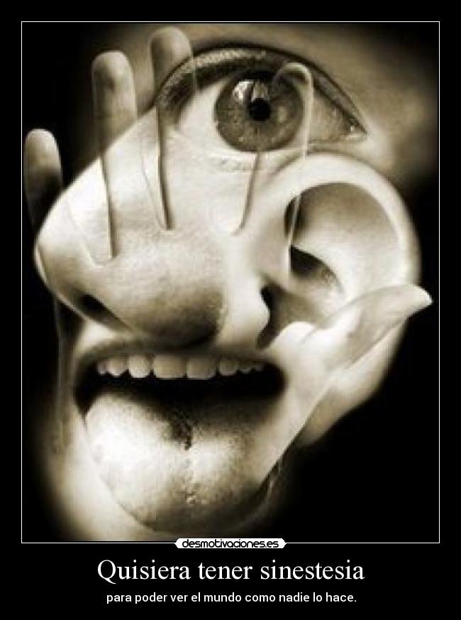 Quisiera tener sinestesia - para poder ver el mundo como nadie lo hace.