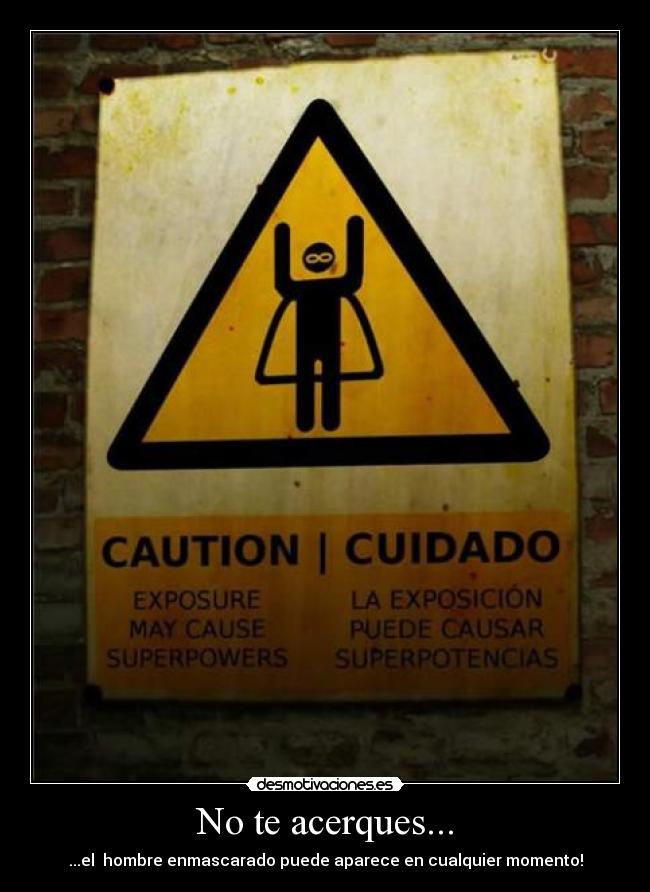 No te acerques... - ...el  hombre enmascarado puede aparece en cualquier momento!