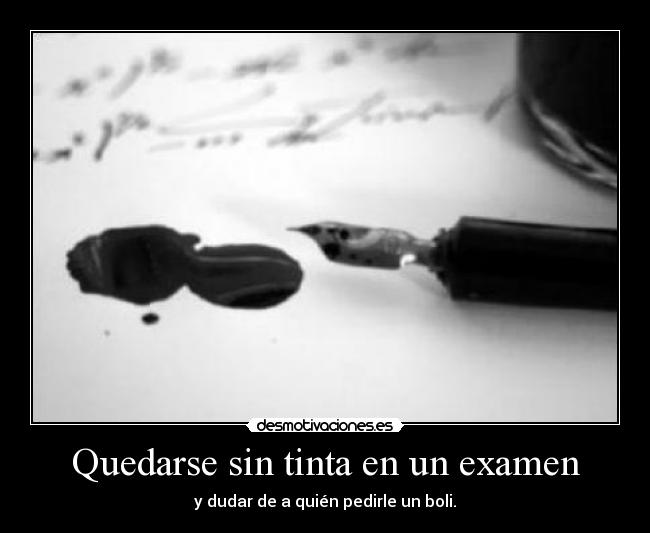 Quedarse sin tinta en un examen - y dudar de a quién pedirle un boli.