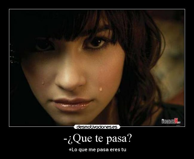 -¿Que te pasa? - +Lo que me pasa eres tu