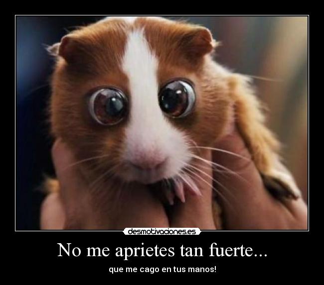 No me aprietes tan fuerte... -