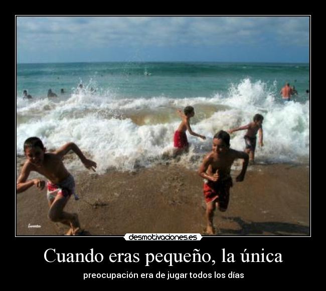 Cuando eras pequeño, la única - preocupación era de jugar todos los días