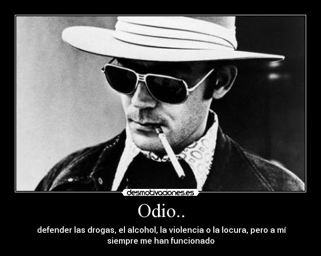 Odio.. - defender las drogas, el alcohol, la violencia o la locura, pero a mí
siempre me han funcionado