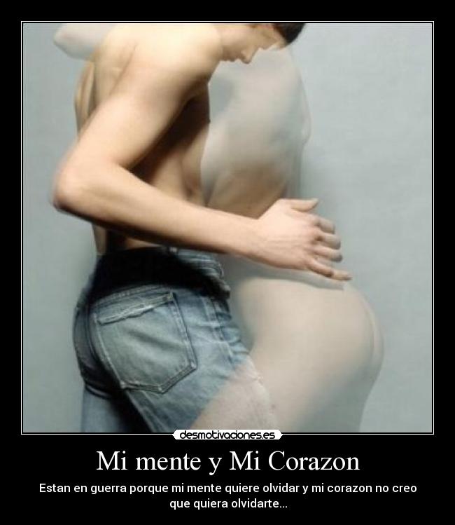 Mi mente y Mi Corazon - Estan en guerra porque mi mente quiere olvidar y mi corazon no creo
que quiera olvidarte...