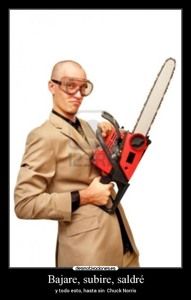 Bajare, subire, saldré - y todo esto, hasta sin Chuck Norris
