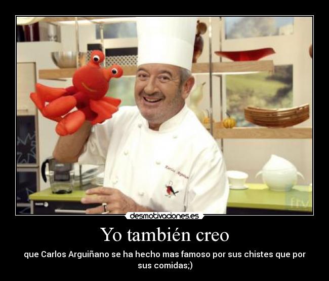 Yo también creo - que Carlos Arguiñano se ha hecho mas famoso por sus chistes que por
sus comidas;)
