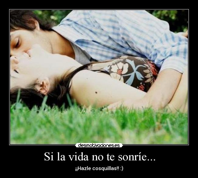 Si la vida no te sonríe... - ¡¡Hazle cosquillas!! :)