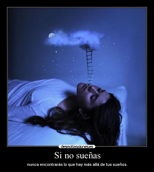 Si no sueñas - nunca encontrarás lo que hay más allá de tus sueños.